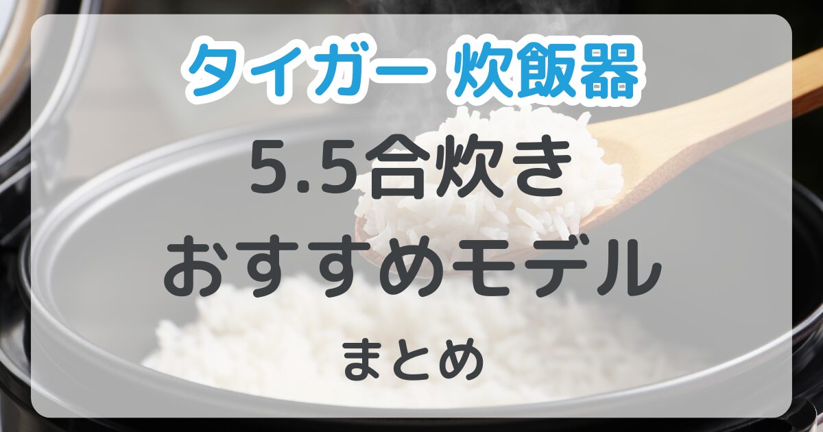 タイガー炊飯器5.5合炊きモデルおすすめ5選！比較表あり