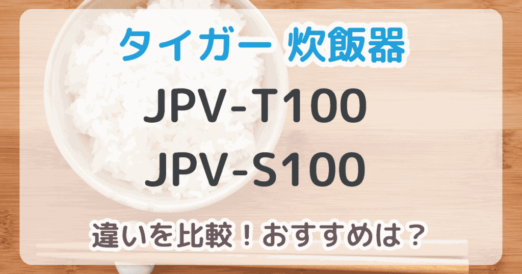 タイガー炊飯器JPV-T100とJPV-S100の違いは5つ！おすすめはどっち？【比較表あり】