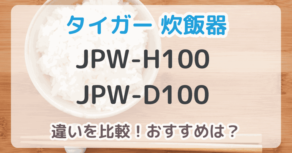 タイガー炊飯器JPW-H100とJPW-D100の違いは3つ！おすすめはどっち？