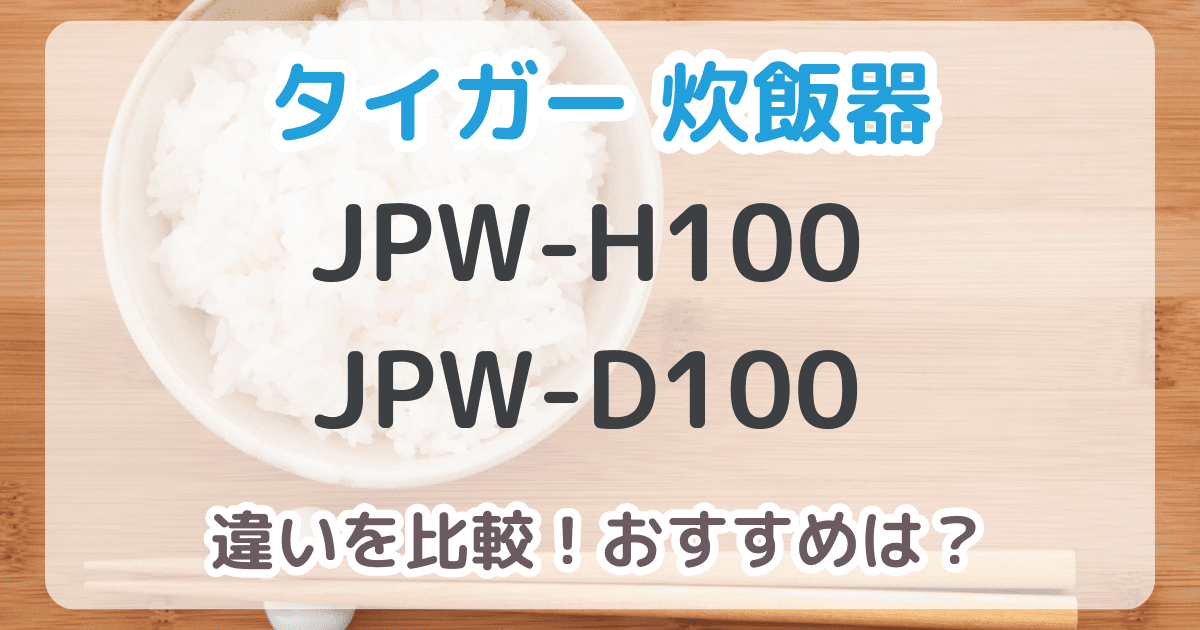 タイガー炊飯器JPW-H100とJPW-D100の違いは3つ！おすすめはどっち？