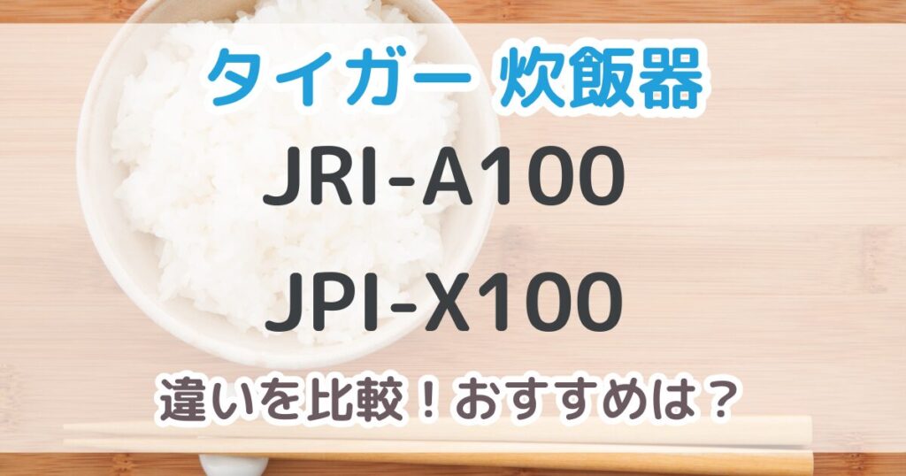 タイガー炊飯器JRI-A100と型落ちJPI-X100の違い7つ！おすすめはどっち？【比較表あり】