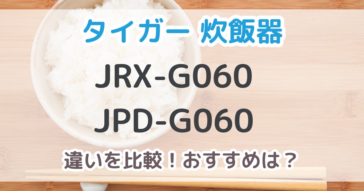 タイガー炊飯器JRX-G060とJPD-G060の違いは10個！おすすめはどっち？【比較表あり】