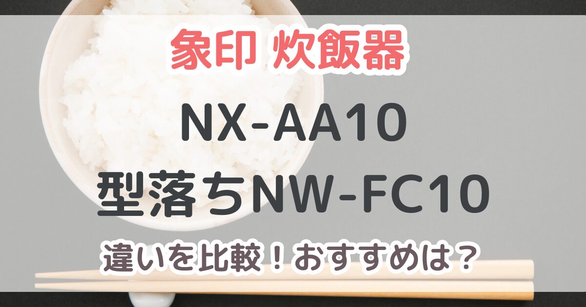 象印NX-AA10と型落ちNW-FC10の違いを比較！炎舞炊き2025年最新モデルの性能は？
