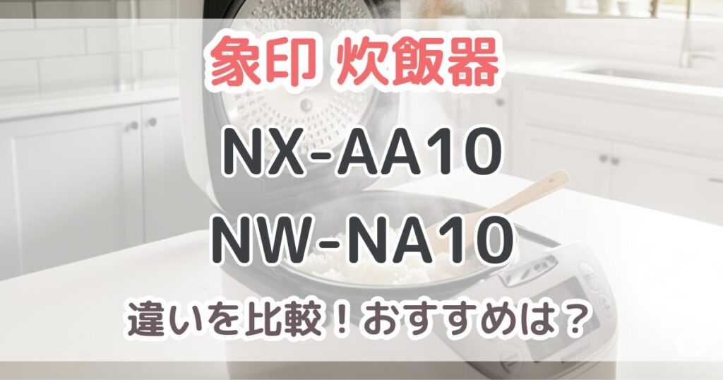 象印最新モデルNX-AA10とNW-NA10の違いは8個！おすすめはどっち？【比較表あり】