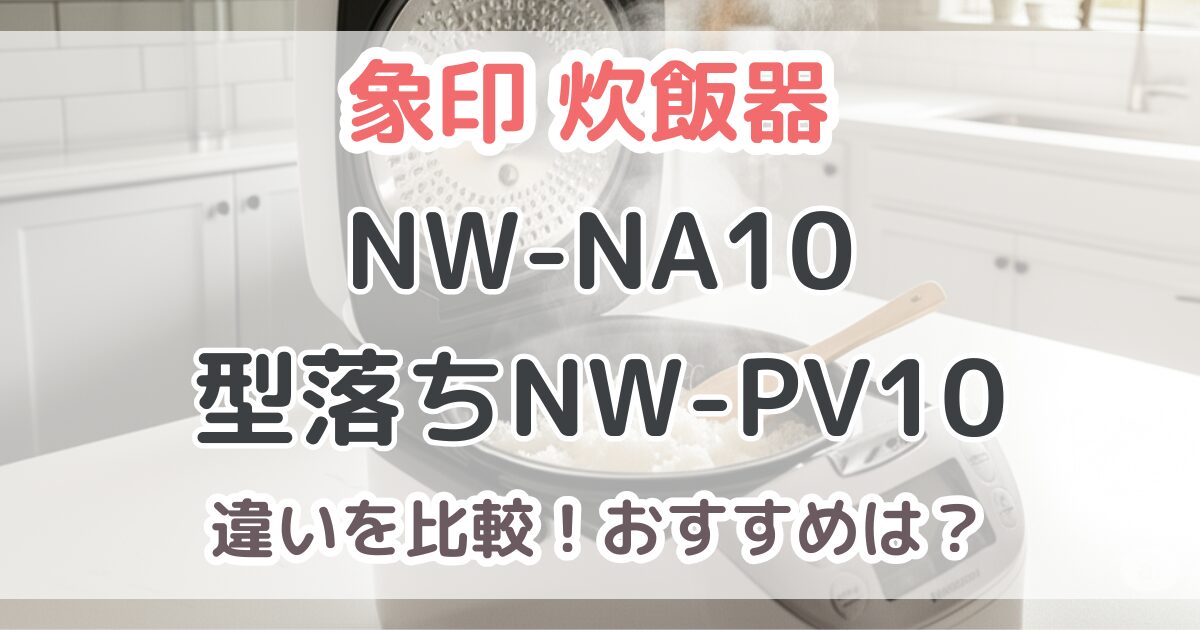 象印NW-NA10と型落ちNW-PV10の違いを比較！炎舞炊き新旧モデルおすすめはどっち？