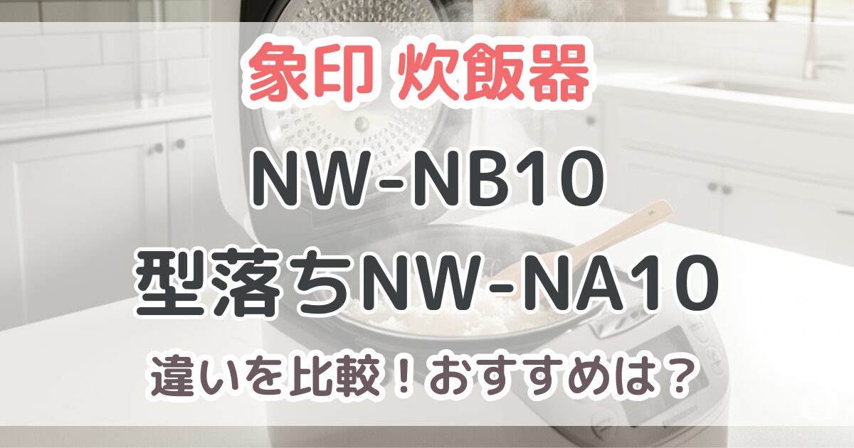 象印NW-NB10と型落ちNW-NA10の違いを比較！炎舞炊き2025年最新モデルの性能は？