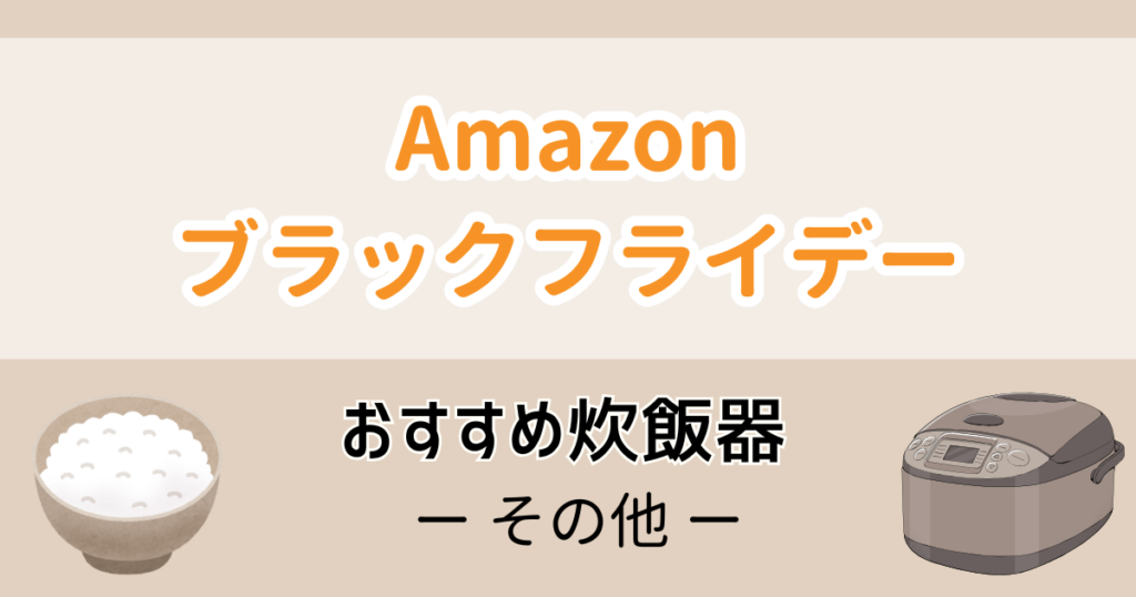 Amazonブラックフライデーおすすめ炊飯器【そのhoka 】